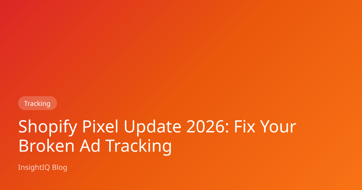Shopify Pixel Update 2026: Fix Your Broken Ad Tracking — InsightIQ