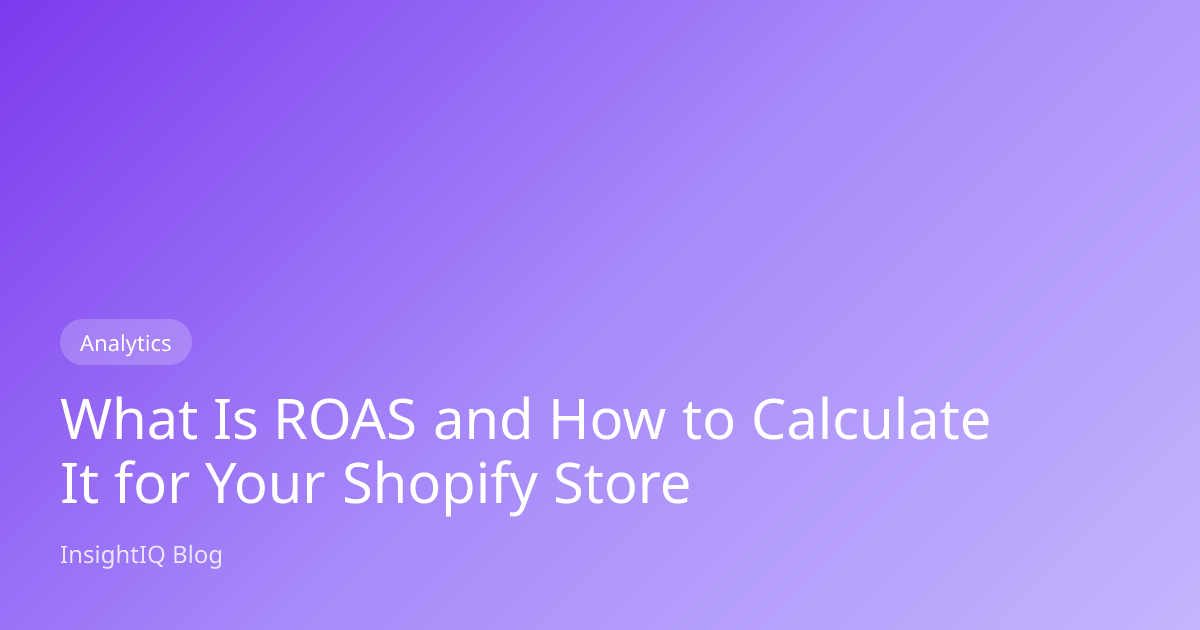 What Is ROAS and How to Calculate It for Your Shopify Store — InsightIQ